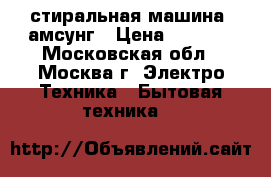 стиральная машина cамсунг › Цена ­ 7 500 - Московская обл., Москва г. Электро-Техника » Бытовая техника   